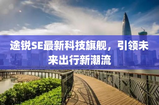 途锐SE最新科技旗舰，引领未来出行新潮流