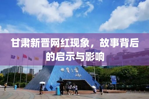 甘肃新晋网红现象，故事背后的启示与影响