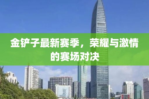 金铲子最新赛季，荣耀与激情的赛场对决