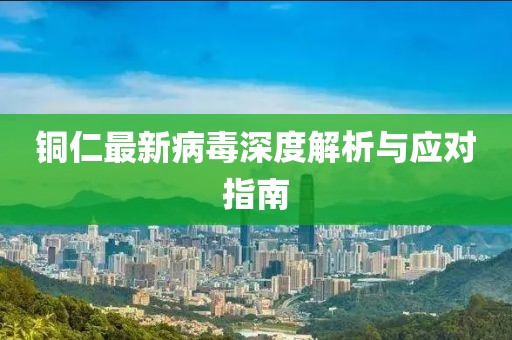 铜仁最新病毒深度解析与应对指南