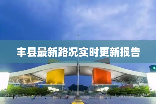 丰县最新路况实时更新报告