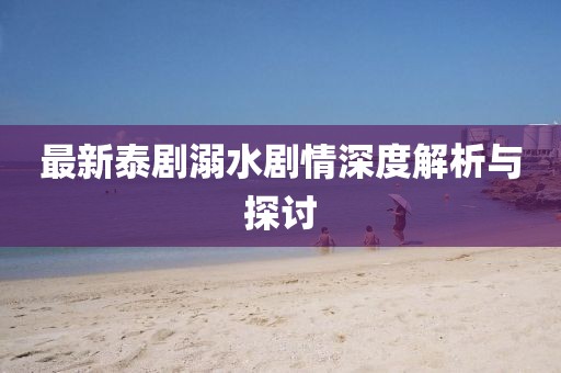 最新泰剧溺水剧情深度解析与探讨