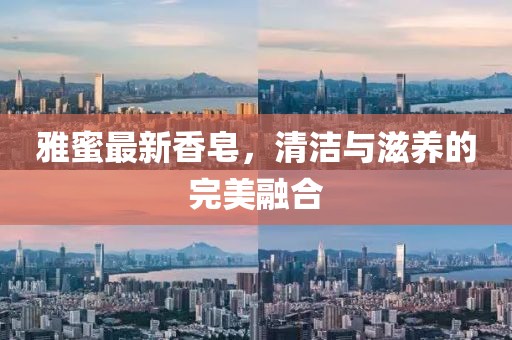 雅蜜最新香皂，清洁与滋养的完美融合