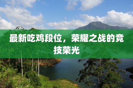最新吃鸡段位，荣耀之战的竞技荣光