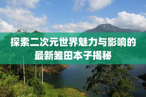 探索二次元世界魅力与影响的最新雏田本子揭秘