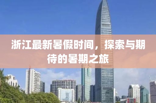 浙江最新暑假时间，探索与期待的暑期之旅