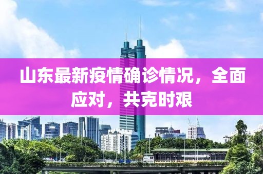 山东最新疫情确诊情况，全面应对，共克时艰