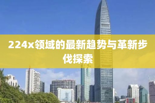 224x领域的最新趋势与革新步伐探索