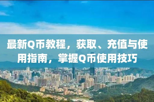 最新Q币教程，获取、充值与使用指南，掌握Q币使用技巧