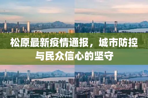 松原最新疫情通报，城市防控与民众信心的坚守