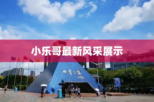 小乐哥最新风采展示