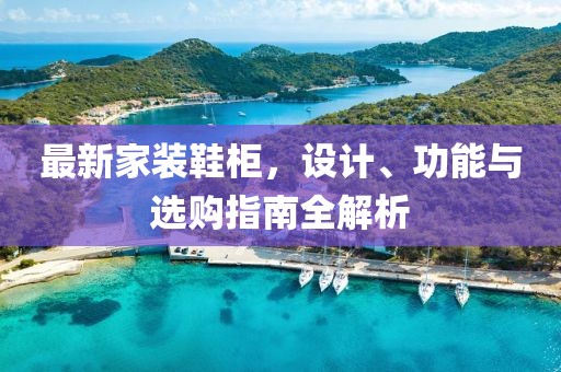 最新家装鞋柜，设计、功能与选购指南全解析