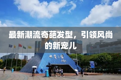 最新潮流奇葩发型，引领风尚的新宠儿