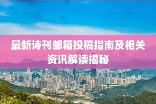 最新诗刊邮箱投稿指南及相关资讯解读揭秘