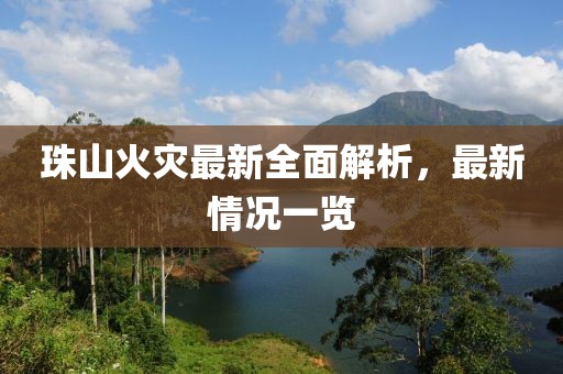 珠山火灾最新全面解析，最新情况一览