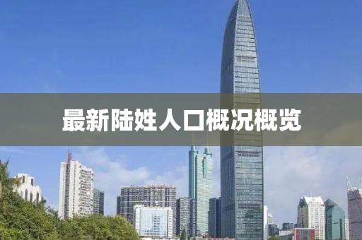 最新陆姓人口概况概览