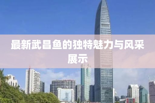 最新武昌鱼的独特魅力与风采展示