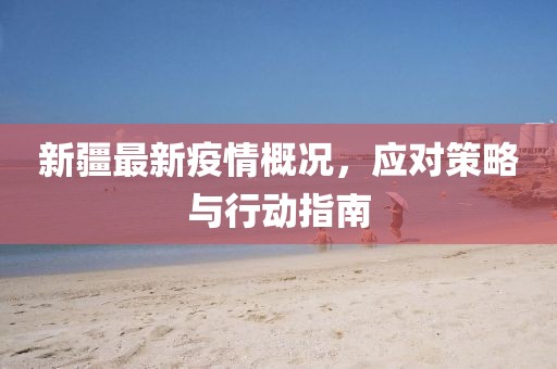 新疆最新疫情概况，应对策略与行动指南