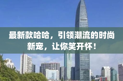 最新款哈哈，引领潮流的时尚新宠，让你笑开怀！