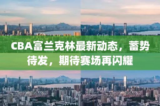 CBA富兰克林最新动态，蓄势待发，期待赛场再闪耀