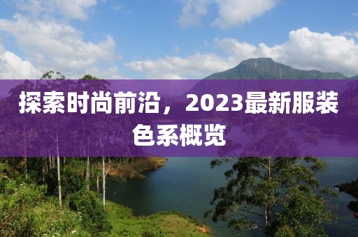 探索时尚前沿，2023最新服装色系概览
