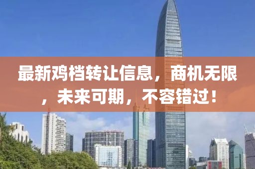 最新鸡档转让信息，商机无限，未来可期，不容错过！