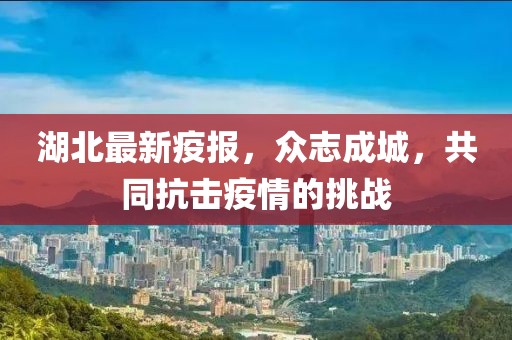 湖北最新疫报，众志成城，共同抗击疫情的挑战