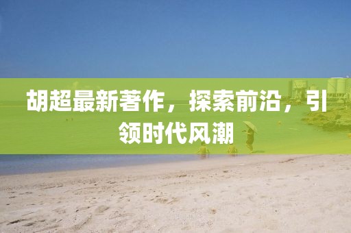 胡超最新著作，探索前沿，引领时代风潮