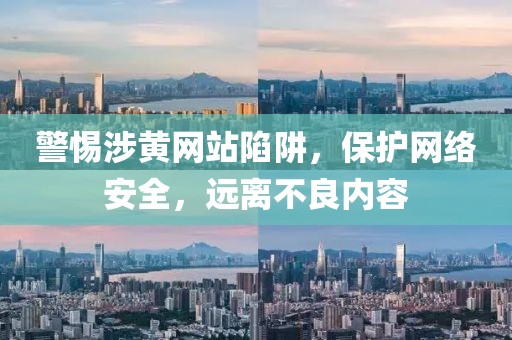 警惕涉黄网站陷阱，保护网络安全，远离不良内容
