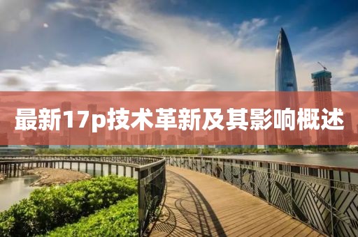 最新17p技术革新及其影响概述