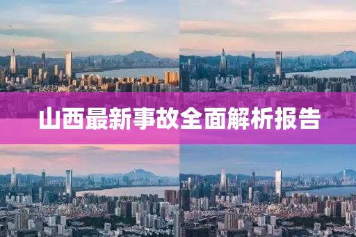 山西最新事故全面解析报告