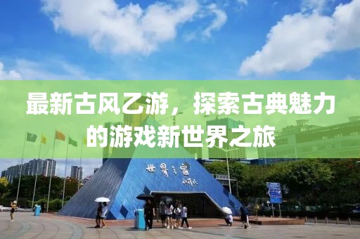 最新古风乙游，探索古典魅力的游戏新世界之旅