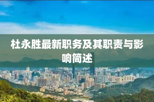 杜永胜最新职务及其职责与影响简述