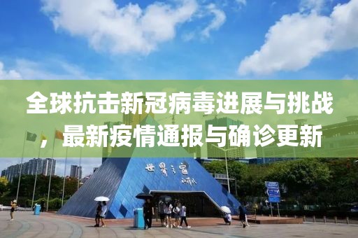 全球抗击新冠病毒进展与挑战，最新疫情通报与确诊更新