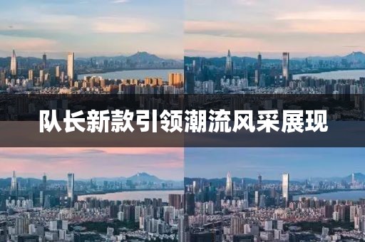 队长新款引领潮流风采展现