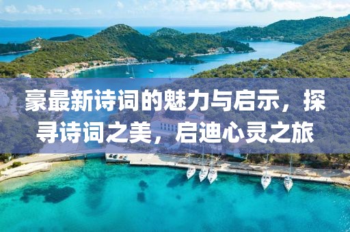 豪最新诗词的魅力与启示，探寻诗词之美，启迪心灵之旅