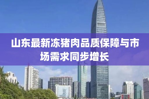 山东最新冻猪肉品质保障与市场需求同步增长