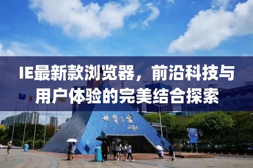 IE最新款浏览器，前沿科技与用户体验的完美结合探索