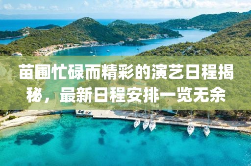 苗圃忙碌而精彩的演艺日程揭秘，最新日程安排一览无余