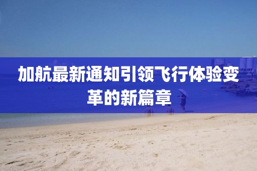 加航最新通知引领飞行体验变革的新篇章