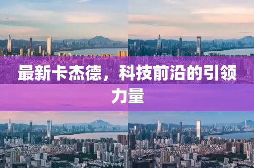 最新卡杰德，科技前沿的引领力量