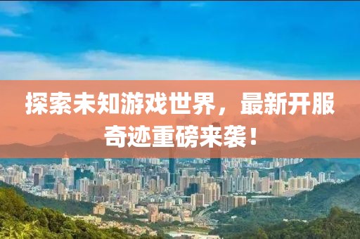 探索未知游戏世界，最新开服奇迹重磅来袭！