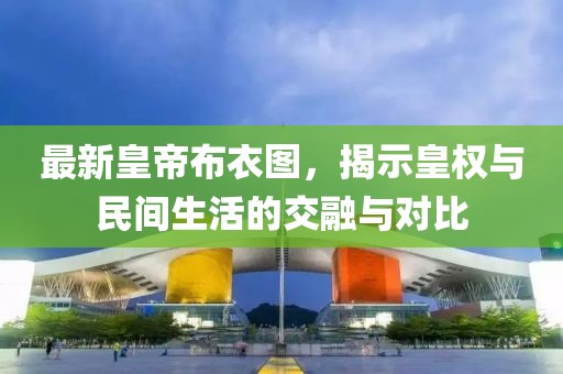 最新皇帝布衣图，揭示皇权与民间生活的交融与对比