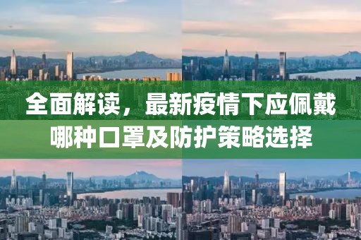 全面解读，最新疫情下应佩戴哪种口罩及防护策略选择