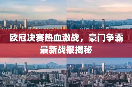 欧冠决赛热血激战，豪门争霸最新战报揭秘