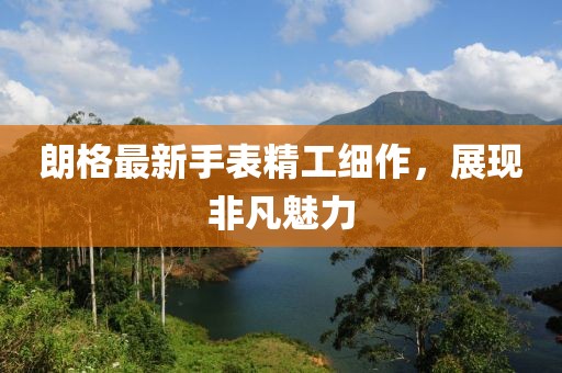 朗格最新手表精工细作，展现非凡魅力