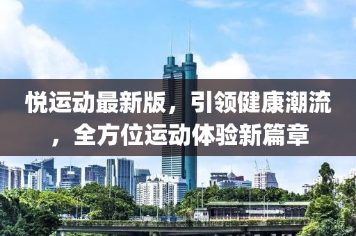 悦运动最新版，引领健康潮流，全方位运动体验新篇章