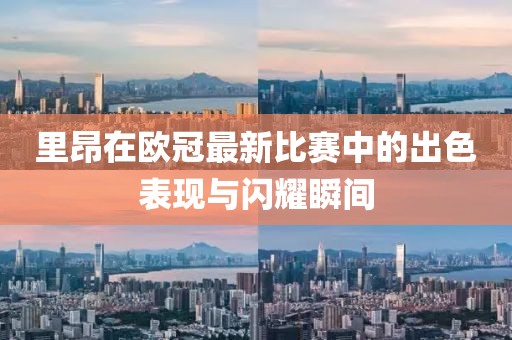 里昂在欧冠最新比赛中的出色表现与闪耀瞬间