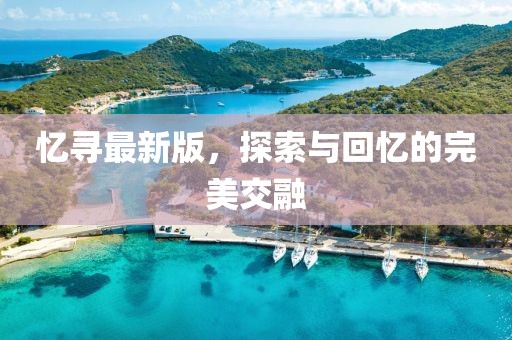 忆寻最新版，探索与回忆的完美交融