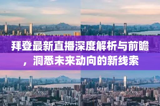 拜登最新直播深度解析与前瞻，洞悉未来动向的新线索